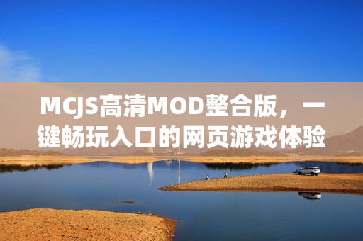 MCJS高清MOD整合版,一键畅玩入口的网页游戏体验 MCJS高清MOD整合版,一键畅玩入口的网页游戏体验