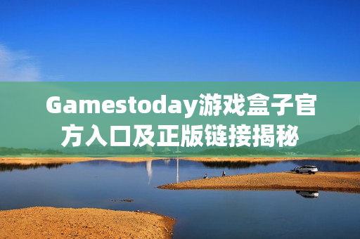 Gamestoday游戏盒子官方入口及正版链接揭秘