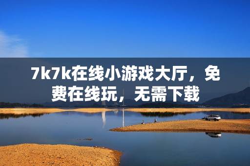7k7k在线小游戏大厅，免费在线玩，无需下载