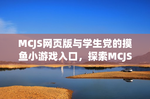 MCJS网页版与学生党的摸鱼小游戏入口，探索MCJS的魅力