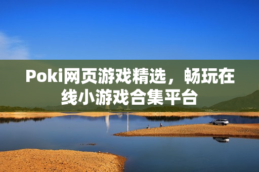 Poki网页游戏精选,畅玩在线小游戏合集平台 Poki网页游戏精选,畅玩在线小游戏合集平台