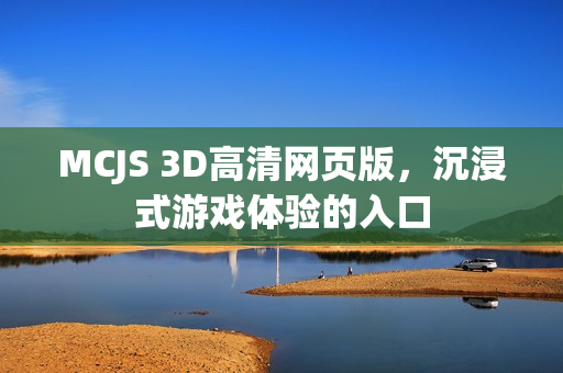 MCJS 3D高清网页版，沉浸式游戏体验的入口