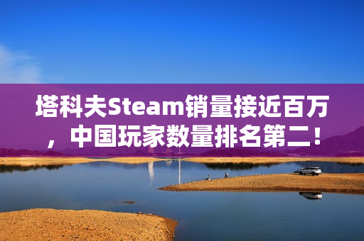 塔科夫Steam销量接近百万，中国玩家数量排名第二！