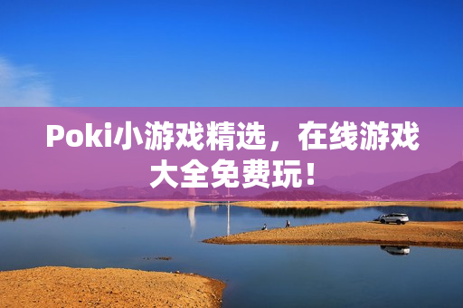 Poki小游戏精选,在线游戏大全免费玩! Poki小游戏精选,在线游戏大全免费玩!