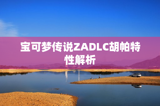 宝可梦传说ZADLC胡帕特性解析