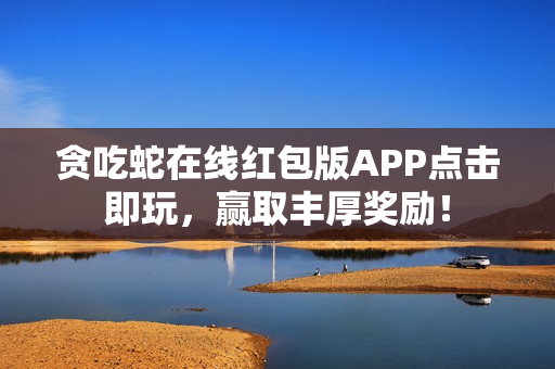 贪吃蛇在线红包版APP点击即玩，赢取丰厚奖励！