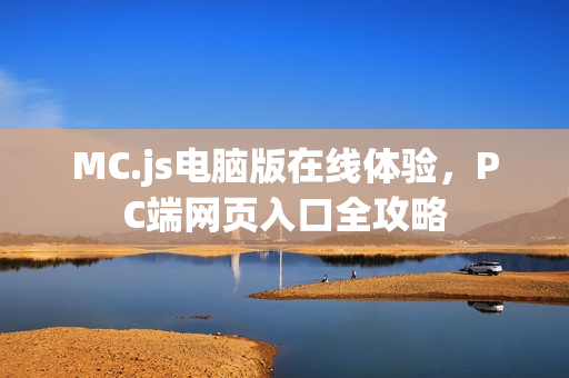 MC.js电脑版在线体验，PC端网页入口全攻略