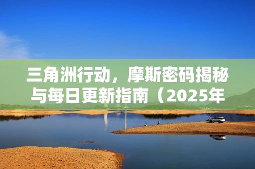 三角洲行动，摩斯密码揭秘与每日更新指南（2025年11月27日更新）