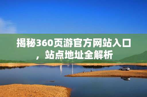 揭秘360页游官方网站入口，站点地址全解析