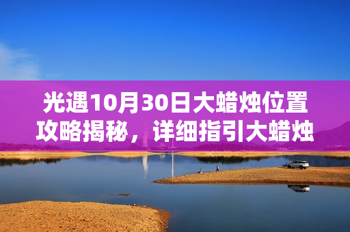 光遇10月30日大蜡烛位置攻略揭秘，详细指引大蜡烛所在地！