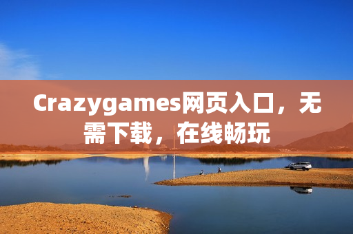 Crazygames网页入口，无需下载，在线畅玩