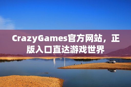 CrazyGames官方网站，正版入口直达游戏世界