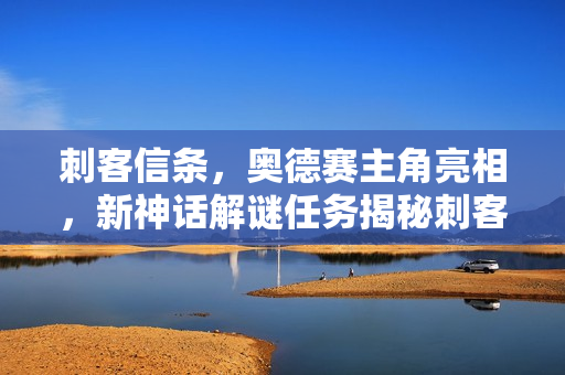 刺客信条，奥德赛主角亮相，新神话解谜任务揭秘刺客信条，影更新内容