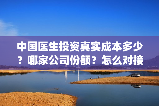 中国医生投资真实成本多少？哪家公司份额？怎么对接？(中国医生投资方有哪些)