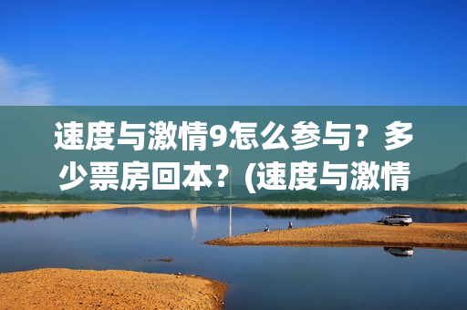 速度与激情9怎么参与？多少票房回本？(速度与激情怎么翻译英文)