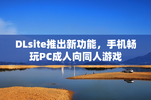 DLsite推出新功能，手机畅玩PC成人向同人游戏