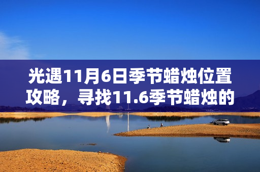 光遇11月6日季节蜡烛位置攻略，寻找11.6季节蜡烛的踪迹
