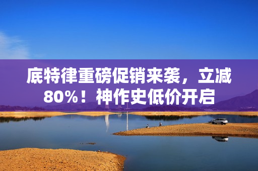 底特律重磅促销来袭，立减80%！神作史低价开启