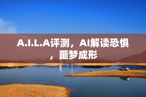 A.I.L.A评测，AI解读恐惧，噩梦成形