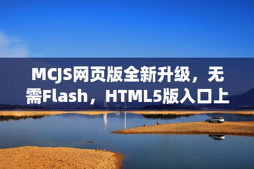 MCJS网页版全新升级,无需Flash,HTML5版入口上线 MCJS网页版全新升级,无需Flash,HTML5版入口上线