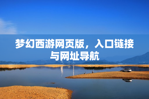 梦幻西游网页版，入口链接与网址导航