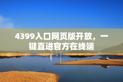 4399入口网页版开放，一键直进官方在线端