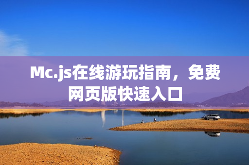 Mc.js在线游玩指南,免费网页版快速入口 Mc.js在线游玩指南,免费网页版快速入口