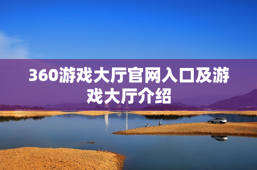 360游戏大厅官网入口及游戏大厅介绍 360游戏大厅官网入口及游戏大厅介绍