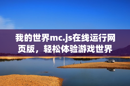 我的世界mc.js在线运行网页版，轻松体验游戏世界