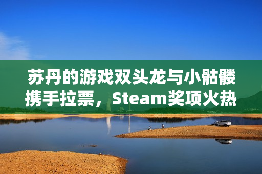 苏丹的游戏双头龙与小骷髅携手拉票，Steam奖项火热角逐！