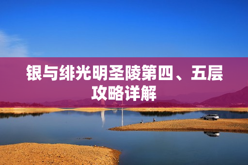 银与绯光明圣陵第四、五层攻略详解