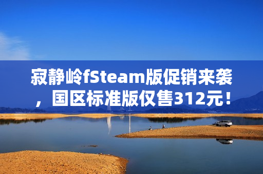 寂静岭fSteam版促销来袭，国区标准版仅售312元！