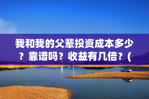 我和我的父辈投资成本多少？靠谱吗？收益有几倍？(我和我的父辈投资成本)