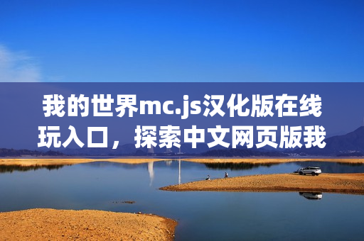 我的世界mc.js汉化版在线玩入口，探索中文网页版我的世界之旅！