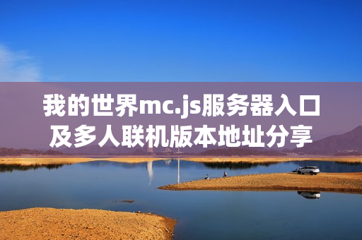 我的世界mc.js服务器入口及多人联机版本地址分享 我的世界mc.js服务器入口及多人联机版本地址分享