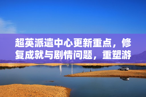 超英派遣中心更新重点,修复成就与剧情问题,重塑游戏体验 超英派遣中心更新重点,修复成就与剧情问题,重塑游戏体验