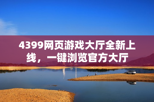 4399网页游戏大厅全新上线,一键浏览官方大厅 4399网页游戏大厅全新上线,一键浏览官方大厅