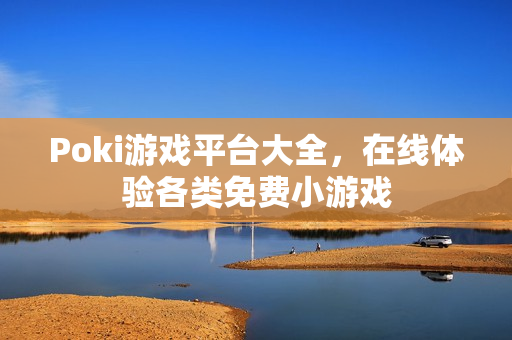 Poki游戏平台大全，在线体验各类免费小游戏