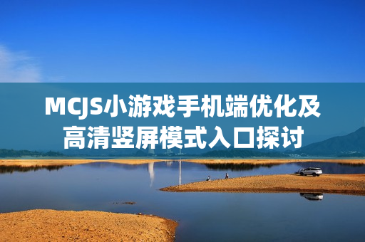 MCJS小游戏手机端优化及高清竖屏模式入口探讨