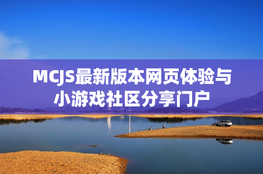 MCJS最新版本网页体验与小游戏社区分享门户
