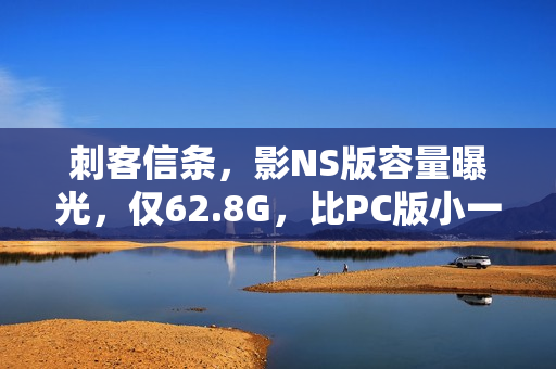 刺客信条，影NS版容量曝光，仅62.8G，比PC版小一半！