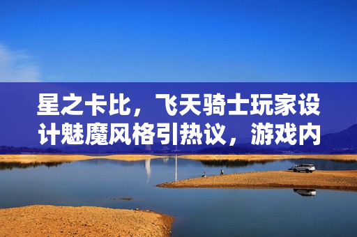 星之卡比,飞天骑士玩家设计魅魔风格引热议,游戏内容调整与反响分析 星之卡比,飞天骑士玩家设计魅魔风格引热议,游戏内容调整与反响分析