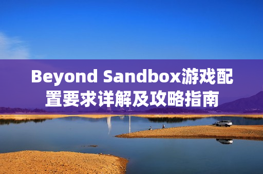 Beyond Sandbox游戏配置要求详解及攻略指南