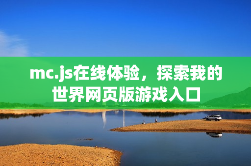 mc.js在线体验，探索我的世界网页版游戏入口