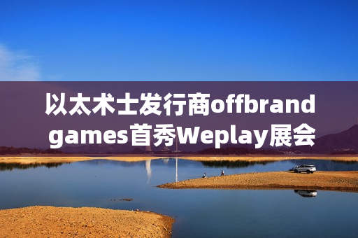 以太术士发行商offbrand games首秀Weplay展会，可爱新作获玩家热捧