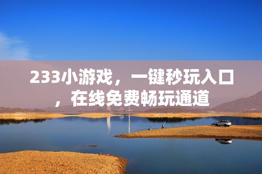 233小游戏，一键秒玩入口，在线免费畅玩通道