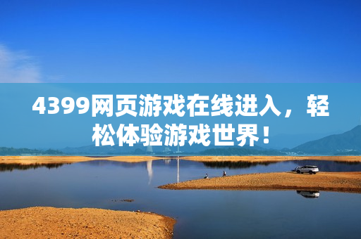 4399网页游戏在线进入，轻松体验游戏世界！