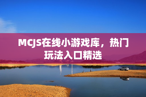 MCJS在线小游戏库，热门玩法入口精选