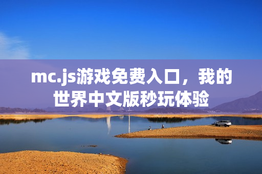 mc.js游戏免费入口,我的世界中文版秒玩体验 mc.js游戏免费入口,我的世界中文版秒玩体验