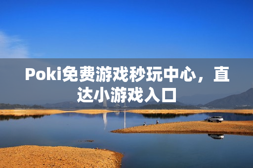 Poki免费游戏秒玩中心，直达小游戏入口